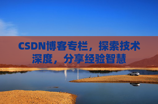 CSDN博客专栏,探索技术深度,分享经验智慧 CSDN博客专栏,探索技术深度,分享经验智慧