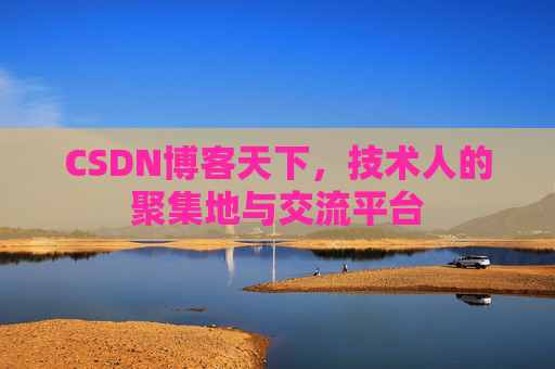 CSDN博客天下,技术人的聚集地与交流平台