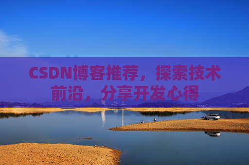 CSDN博客推荐,探索技术前沿,分享开发心得